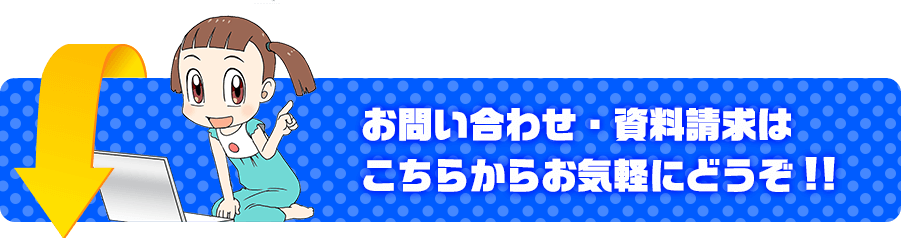 お問い合わせ・資料請求はこちらからお気軽にどうぞ!!